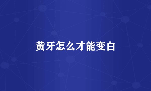 黄牙怎么才能变白