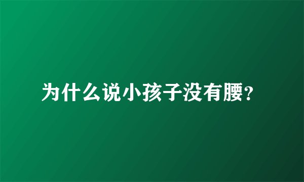 为什么说小孩子没有腰？