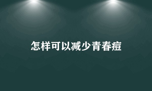 怎样可以减少青春痘