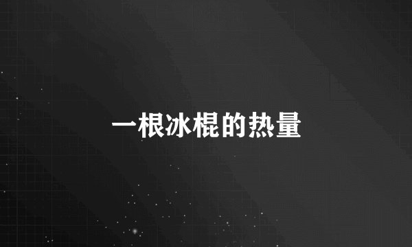 一根冰棍的热量