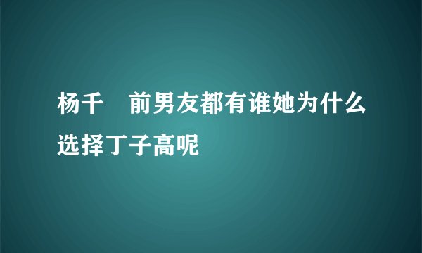 杨千嬅前男友都有谁她为什么选择丁子高呢