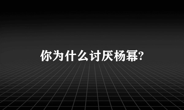 你为什么讨厌杨幂?