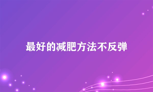 最好的减肥方法不反弹