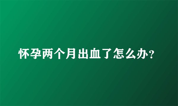 怀孕两个月出血了怎么办？