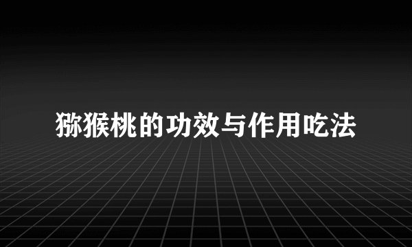 猕猴桃的功效与作用吃法