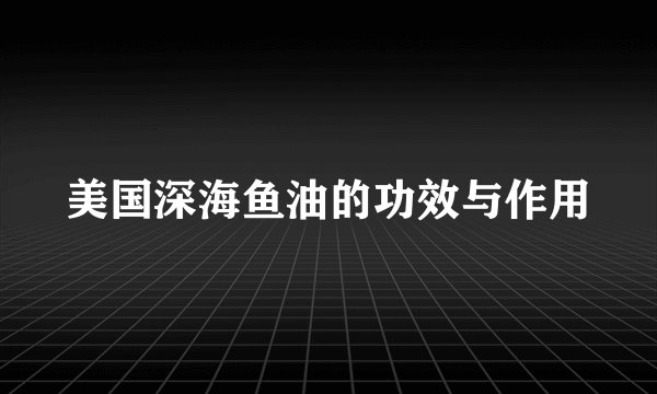 美国深海鱼油的功效与作用