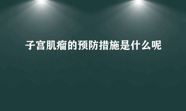 子宫肌瘤的预防措施是什么呢
