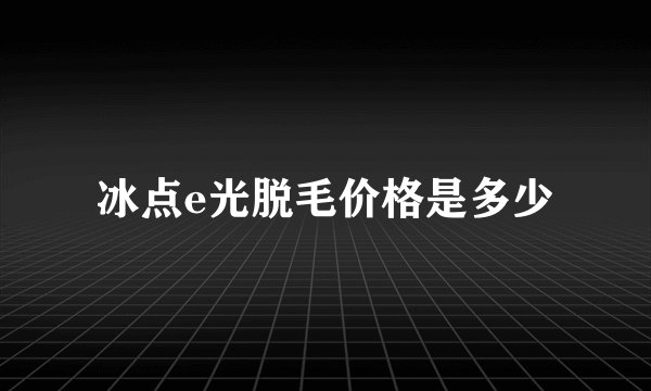 冰点e光脱毛价格是多少