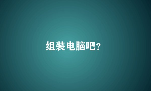 组装电脑吧？
