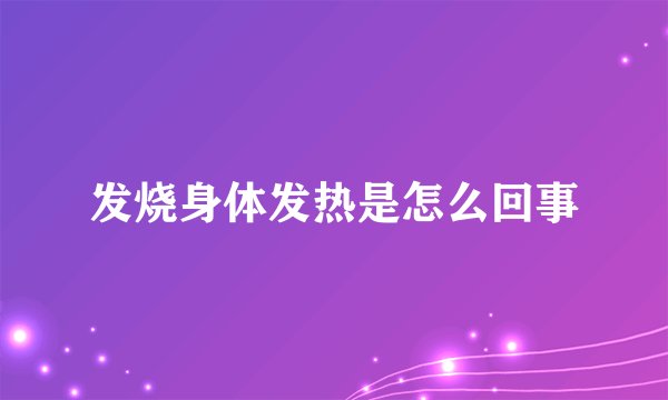 发烧身体发热是怎么回事