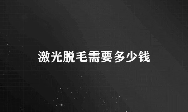 激光脱毛需要多少钱