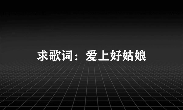 求歌词：爱上好姑娘
