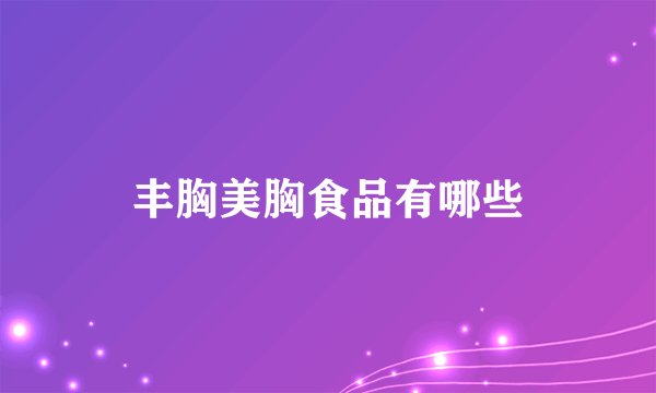 丰胸美胸食品有哪些