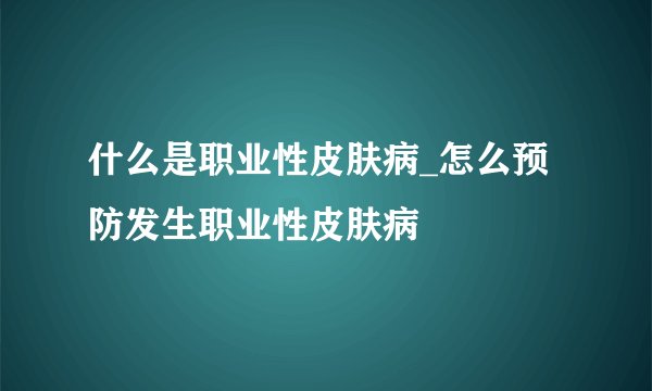 什么是职业性皮肤病_怎么预防发生职业性皮肤病