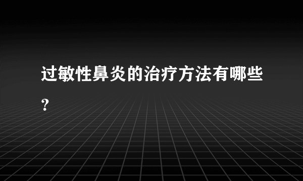 过敏性鼻炎的治疗方法有哪些？