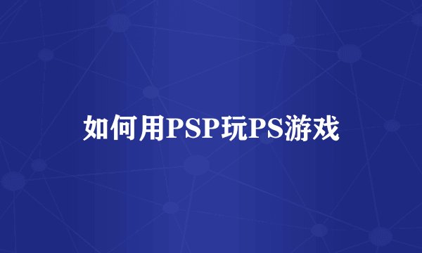如何用PSP玩PS游戏