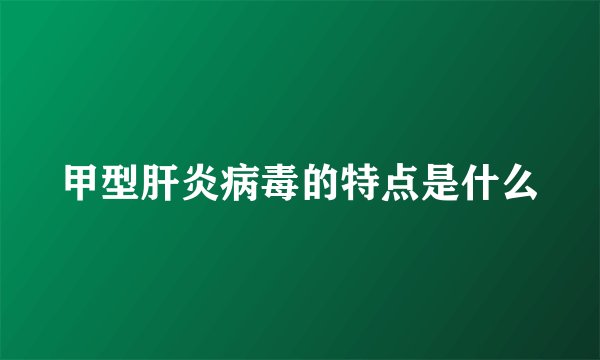 甲型肝炎病毒的特点是什么