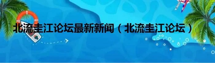 北流圭江论坛最新新闻（北流圭江论坛）