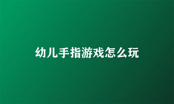 幼儿手指游戏怎么玩