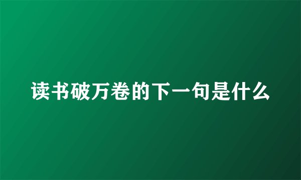 读书破万卷的下一句是什么