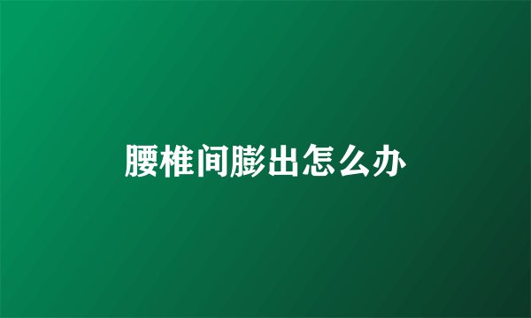 腰椎间膨出怎么办