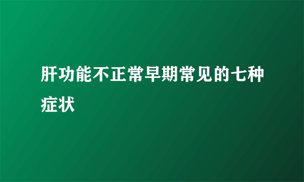 肝功能不正常早期常见的七种症状