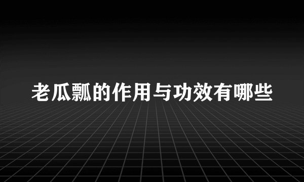 老瓜瓢的作用与功效有哪些