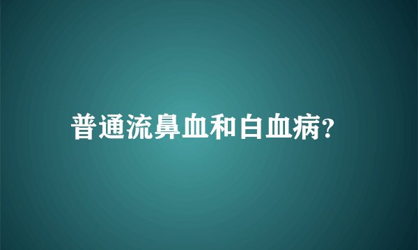 普通流鼻血和白血病？