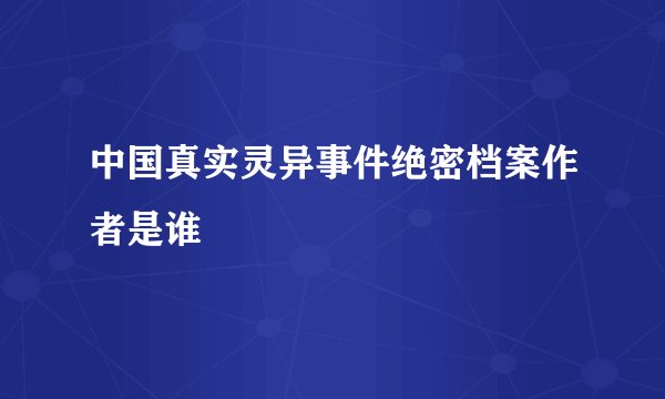 中国真实灵异事件绝密档案作者是谁