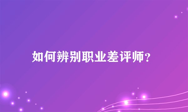 如何辨别职业差评师？