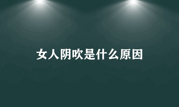 女人阴吹是什么原因