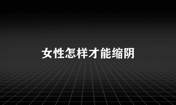 女性怎样才能缩阴