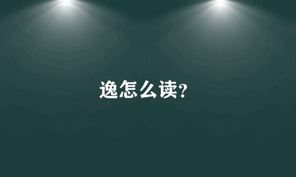 逸怎么读？