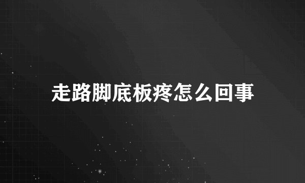 走路脚底板疼怎么回事