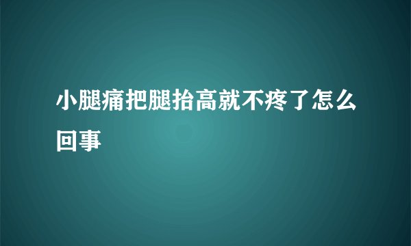 小腿痛把腿抬高就不疼了怎么回事 