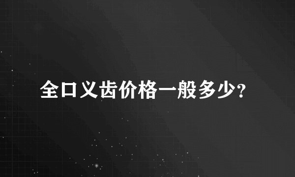 全口义齿价格一般多少？