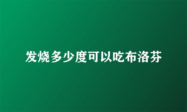 发烧多少度可以吃布洛芬