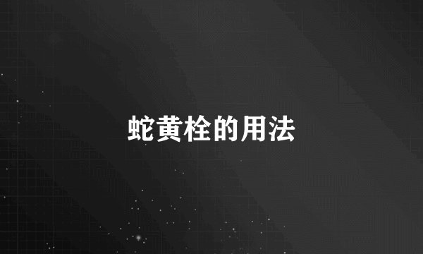 蛇黄栓的用法