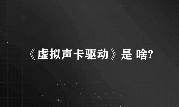 《虚拟声卡驱动》是 啥?