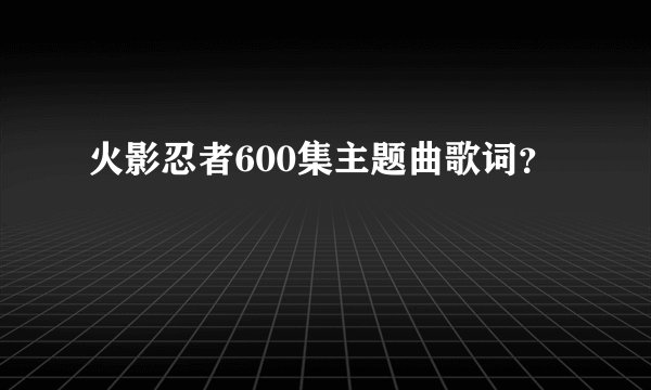 火影忍者600集主题曲歌词？