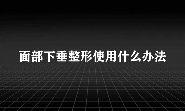 面部下垂整形使用什么办法