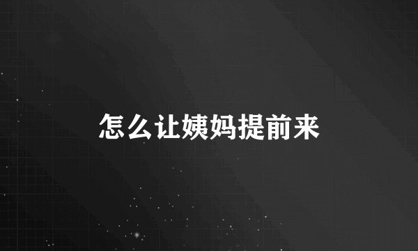 怎么让姨妈提前来