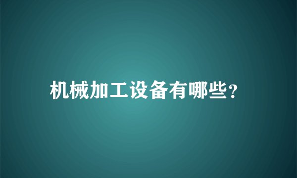 机械加工设备有哪些？