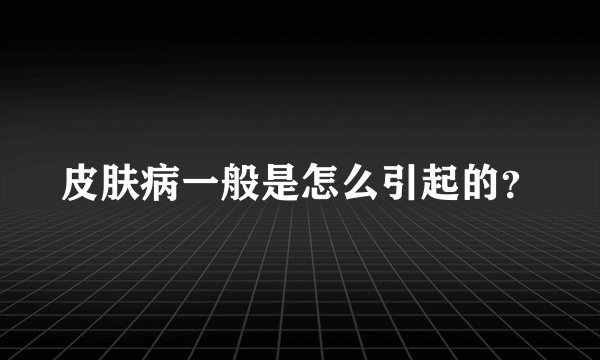 皮肤病一般是怎么引起的？