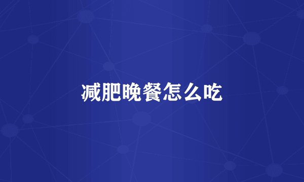 减肥晚餐怎么吃