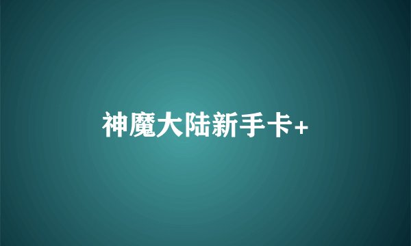 神魔大陆新手卡+