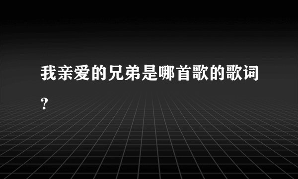 我亲爱的兄弟是哪首歌的歌词？