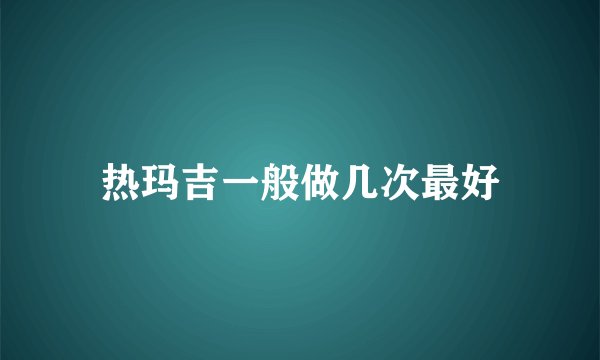 热玛吉一般做几次最好