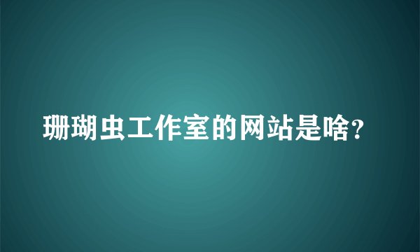 珊瑚虫工作室的网站是啥？