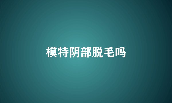模特阴部脱毛吗
